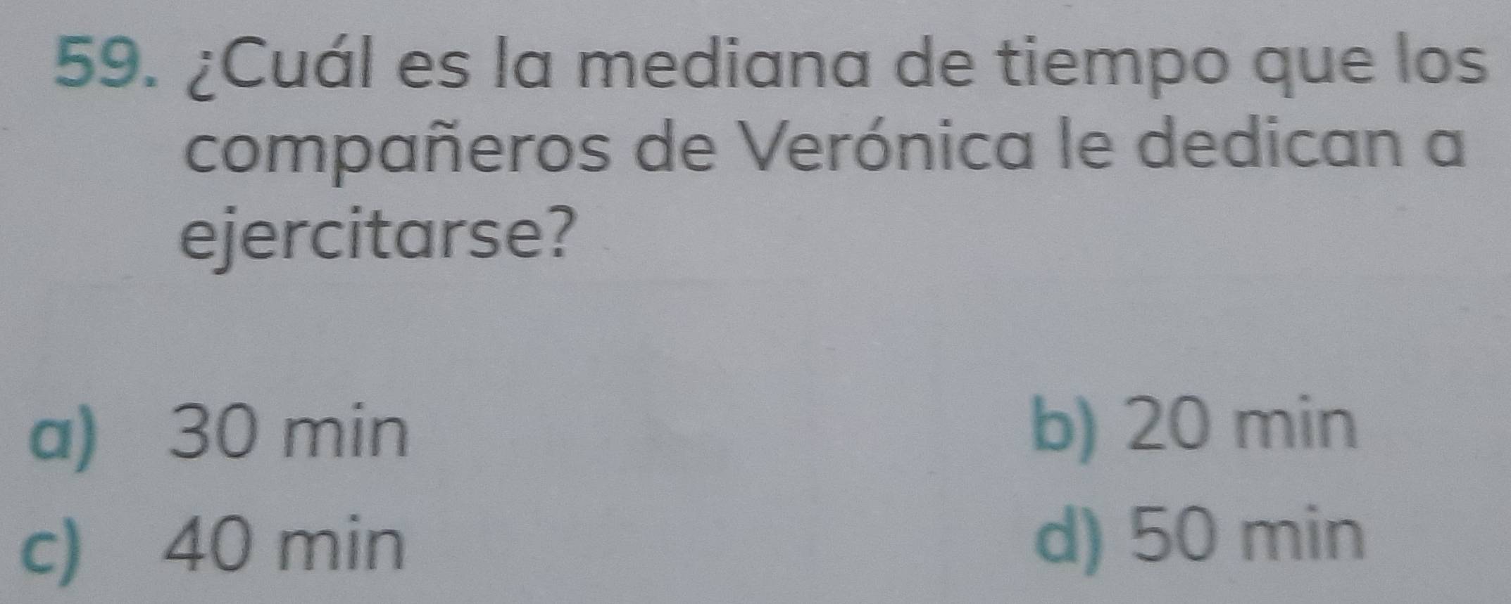 ¿Cuál es la mediana de tiempo que los
compañeros de Verónica le dedican a
ejercitarse?
a) 30 min b) 20 min
c) 40 min d) 50 min