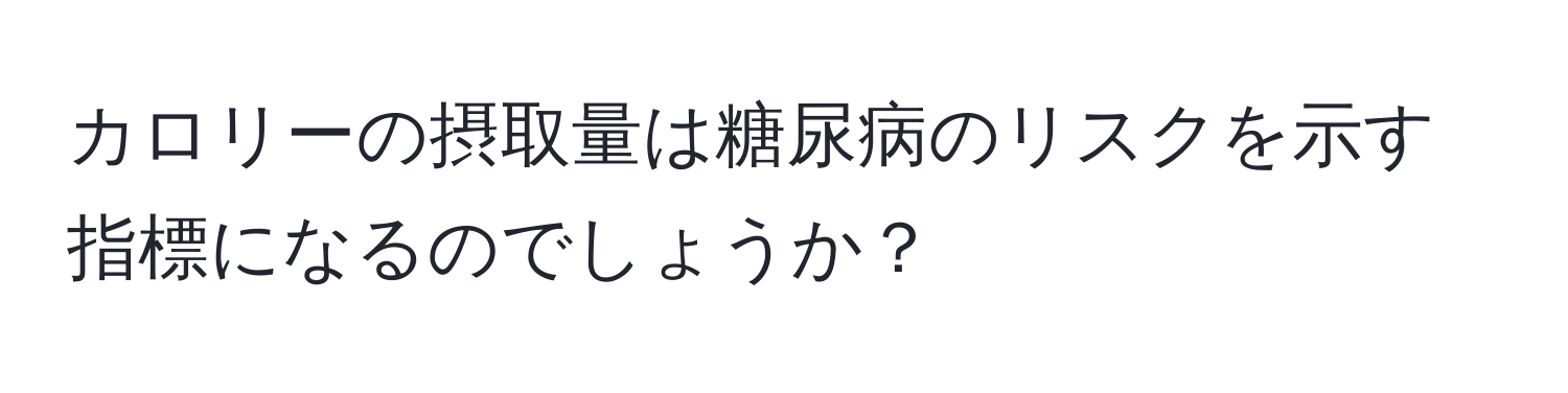 カロリーの摂取量は糖尿病のリスクを示す指標になるのでしょうか？