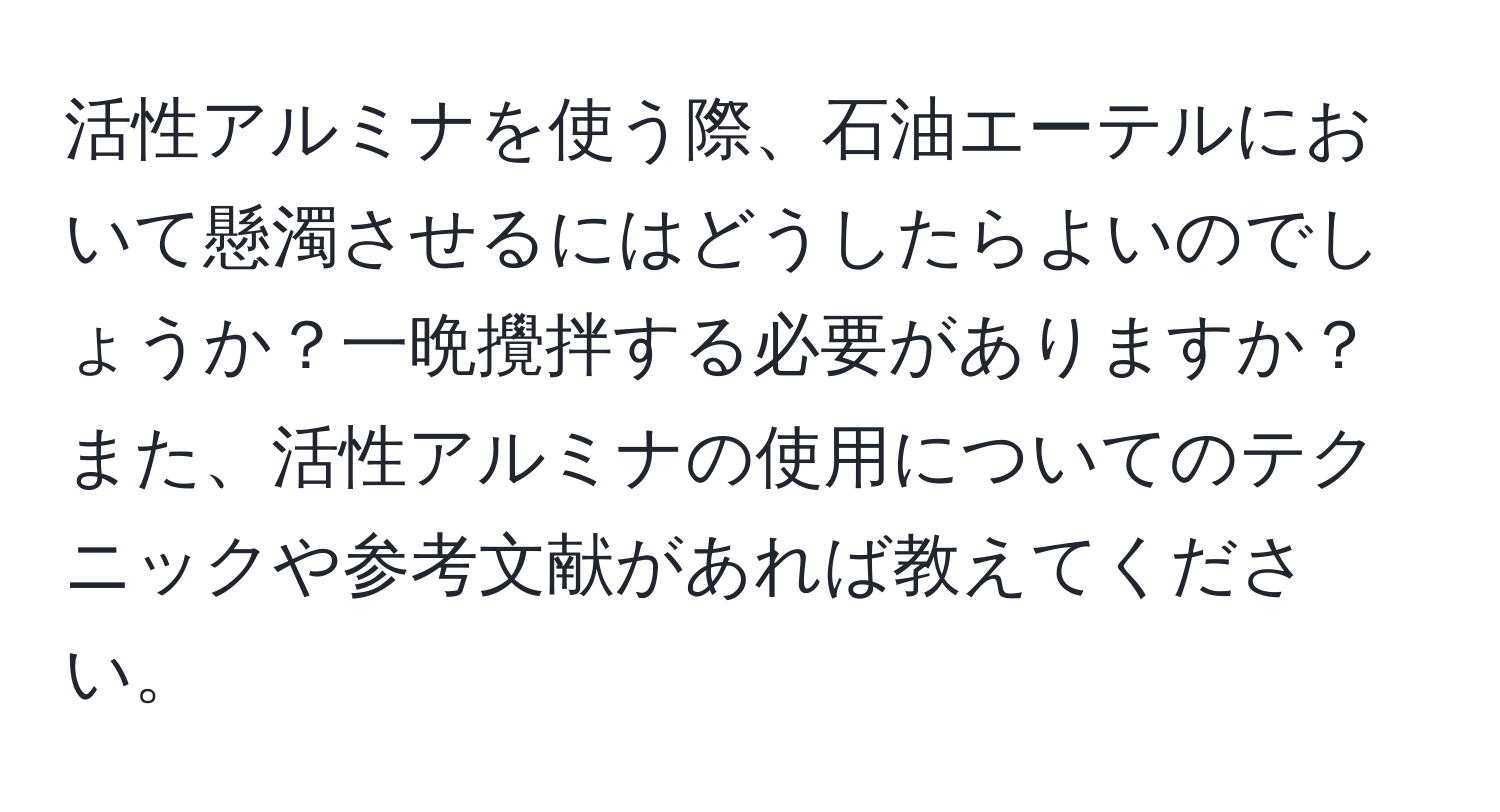 活性アルミナを使う際、石油エーテルにおいて懸濁させるにはどうしたらよいのでしょうか？一晩攪拌する必要がありますか？また、活性アルミナの使用についてのテクニックや参考文献があれば教えてください。