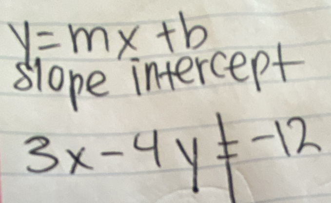 y=mx+b
slope intercept
3x-4y!= -12