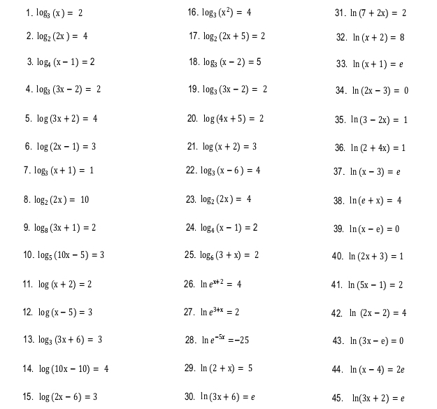 log _3(x)=2 16. log _3(x^2)=4 31. ln (7+2x)=2
15. log (2x-6)=3 30. ln (3x+6)=e 45. ln (3x+2)=e