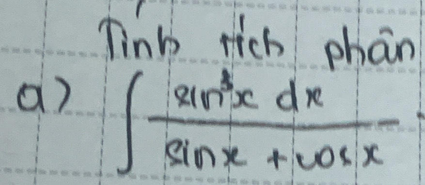 linb nich phan 
a) ∈t  sin^3xdx/sin x+cos x 