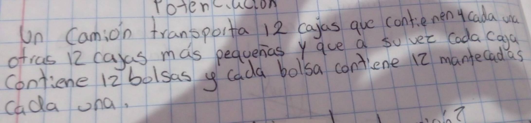 fotencacion 
Un Camion transporta 12 cajas gue contienen ycada wa 
otras 12 calas mas pequenas y aue a so vet Coda caga 
Contiene 12bolsas y cada bolsa contlene 12 mantecadas 
Cada ona,