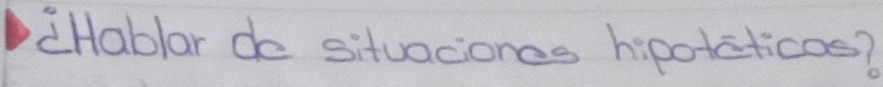 dHablar do situaciones hipotcticos?