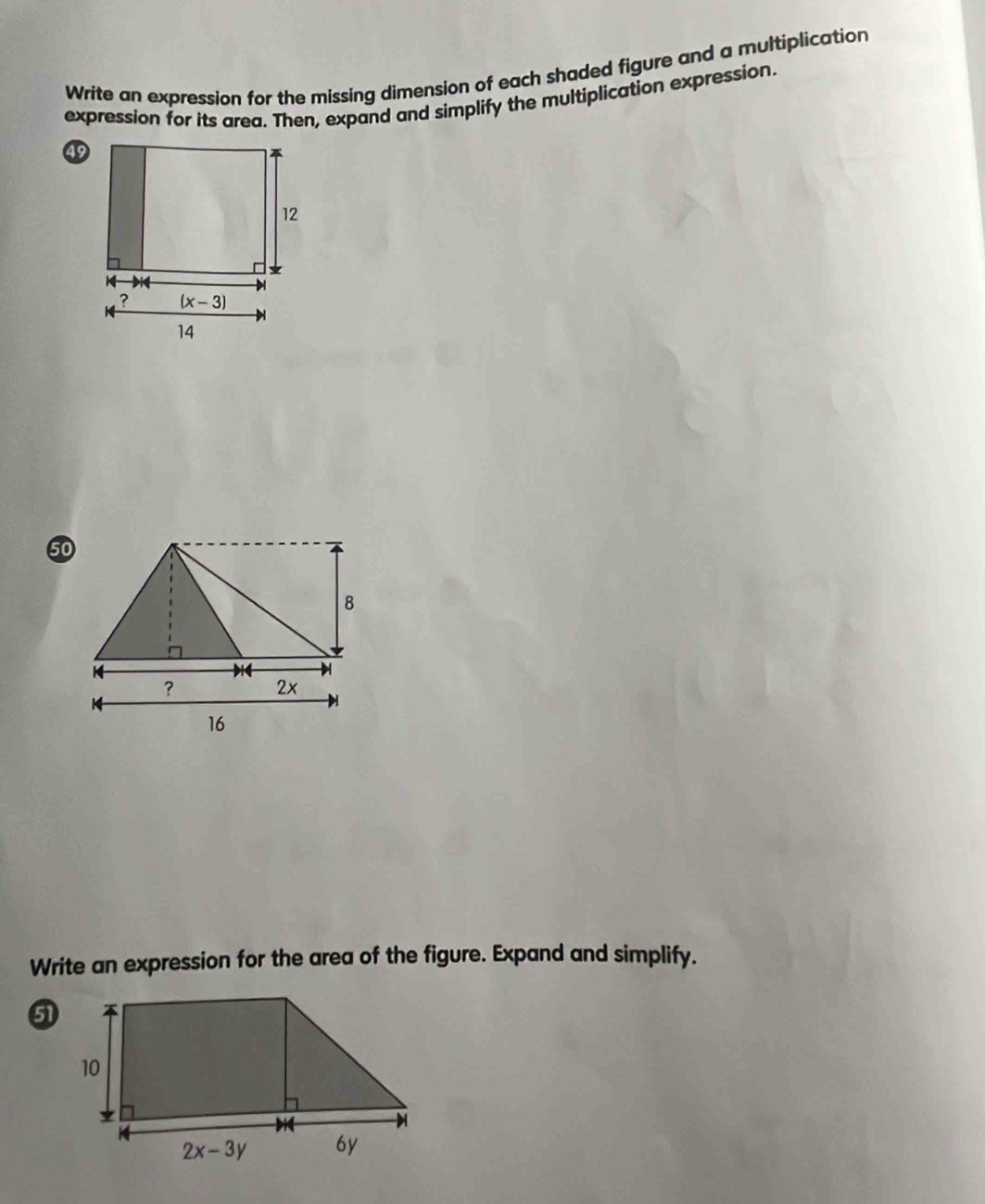 Write an expression for the missing dimension of each shaded figure and a multiplication
expression for its area. Then, expand and simplify the multiplication expression.
49
50
Write an expression for the area of the figure. Expand and simplify.