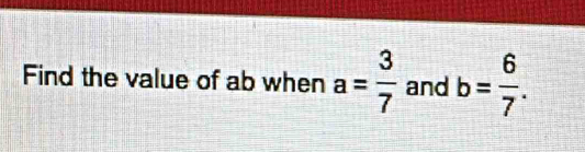 Find the value of ab when a= 3/7  and b= 6/7 .