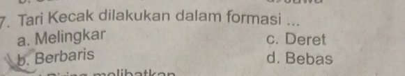 Tari Kecak dilakukan dalam formasi ...
a. Melingkar c. Deret
b. Berbaris d. Bebas