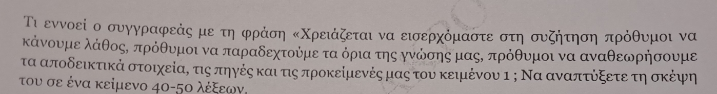 ι εννοεί ο συγγραφεάς με τη φράση κΧρειάζεται να εισερχόμαστε στη συζήτηση πρόθυμοι να 
κάνουμε λάθοςΚ πρόθυμοι να παραδεχτούμε τα όρια της γνώσηςμαςΚ πρόθυμοι να αναθεωρήσουμε 
τα αποδεικτικά στοιχείαΚ τις πηγέςκαι τιςπροκείμενές μαςαοτουν κειμένου ι ; Να αναπτόξετεατηΕσκέψφη 
του σε ένα κείμενο 40-5ο λέξεων.