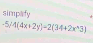 simplify A
-5/4(4x+2y)=2(34+2x^(wedge)3)