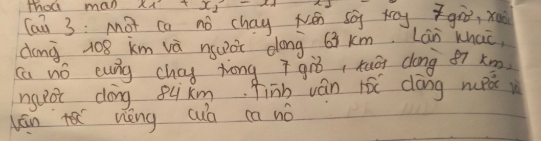 thoa man x_1+x_2-x_1
(ai 3: Mot ca nó chay Nén sō toy giò, xuà 
dong 108 km và nguot dong 63 km. Lan khai, 
Ca nó eung chag hong giò, tuāi dóng f7 xm 
nguái dōng gukm finh ván ró dōng mupāi i 
Nán wèng cuū ca nó