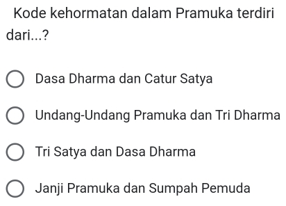 Kode kehormatan dalam Pramuka terdiri
dari...?
Dasa Dharma dan Catur Satya
Undang-Undang Pramuka dan Tri Dharma
Tri Satya dan Dasa Dharma
Janji Pramuka dan Sumpah Pemuda