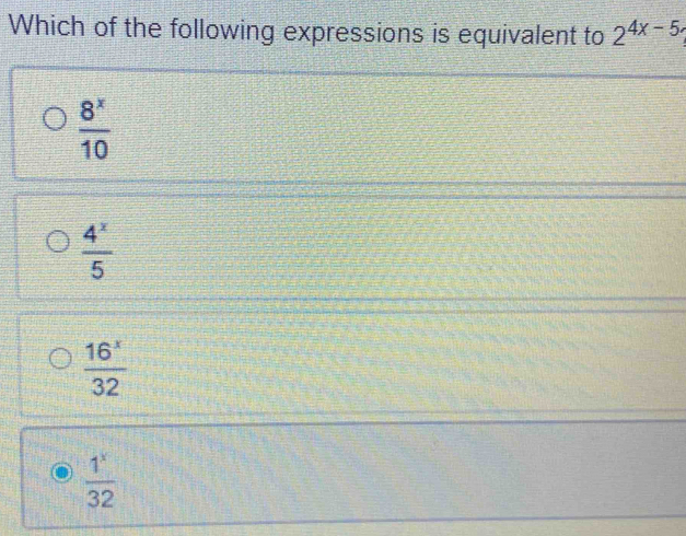 Which of the following expressions is equivalent to 2^(4x-5)
 8^x/10 
 4^x/5 
 16^x/32 
 1^x/32 