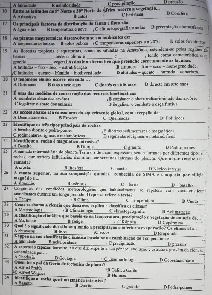 A humidade B nebulosidade C precipitação D pressão
16 Entre as latitudes de 5° Norte e 30° Norte de África ocorre a vegetação... D Conifera
AC herbácea
17 O
Arica
18 Aiticos
A
19 Aões de
ba um
g
.
.
20 
A
21 É
A
22 
A
23  
A
24 
 
25 s é
resr
c
26 ícão,
A
27 ica
s
o
28 
29 .
30 .
31 
32 cia
33 
34 tica intrusiva?
A Basalto B Diorito C granito D Pedra-pomes