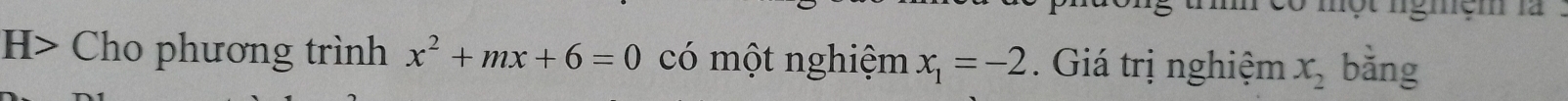 có một ngiệm là 
H> Cho phương trình x^2+mx+6=0 có một nghiệm x_1=-2. Giá trị nghiệm x_2 bằng