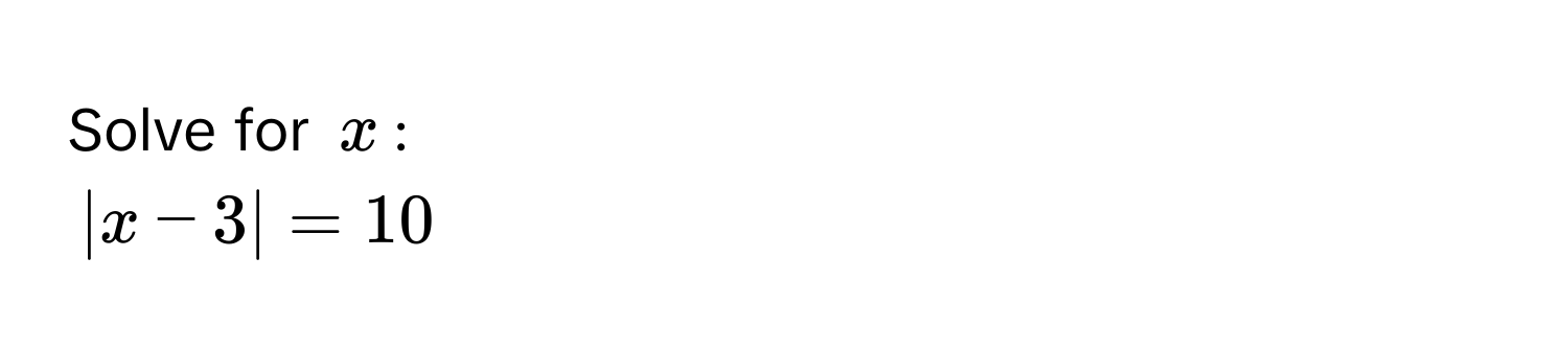 Solve for $x$ :
$|x - 3| = 10$