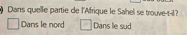 Dans quelle partie de l'Afrique le Sahel se trouve-t-il?
□ Dans le nord □ Dans le sud