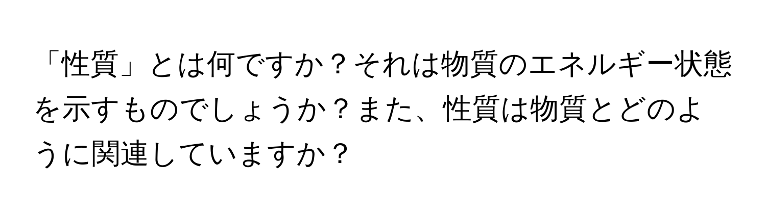 「性質」とは何ですか？それは物質のエネルギー状態を示すものでしょうか？また、性質は物質とどのように関連していますか？