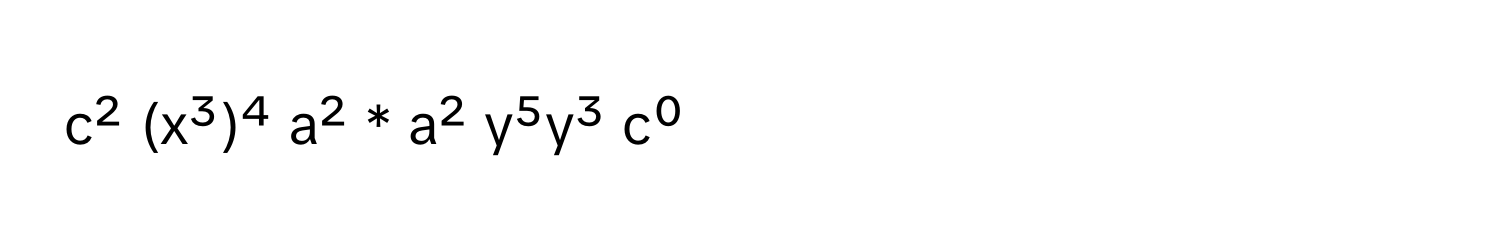 c² (x³)⁴ a² * a² y⁵y³ c⁰