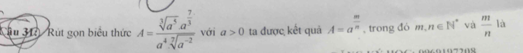 ầu 31 Rút gọn biểu thức A=frac sqrt[3](a^5)· a^(frac 7)3a^4sqrt[7](a^(-2)) với a>0 ta được kết quả A=a^(frac m)n 、 trong đó m,n∈ N^* và  m/n  là 
0060107202