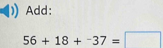 Add:
56+18+^-37=□