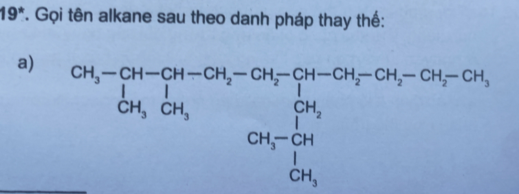 19^* T. Gọi tên alkane sau theo danh pháp thay thế: 
a) beginarrayr CH,-CH-CH-CH_2-CH_2-CH_2-CH_-OH-CH_2-CH_-CH_2-OH-OH_2-CH_3-CH_2-OH_1 CH_3,OH_3 CH_3CH_3 CH_3OH_3 CH_3endarray