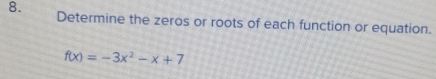 Determine the zeros or roots of each function or equation.
f(x)=-3x^2-x+7