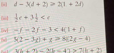 (ii) d-3(d+2)≥slant 2(1+2d)
(iii)  1/2 e+3 1/2 
(iv) -f-2f-3<4(1+f)
[v] 5(2-3g)+g≥slant 8((2g-4)
[vi] 3(h+2)-2(h-4)>7(h+2)