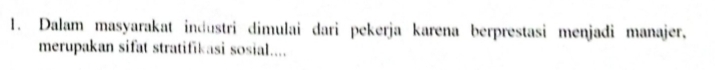 Dalam masyarakat industri dimulai dari pekerja karena berprestasi menjadi manajer, 
merupakan sifat stratifikasi sosial....