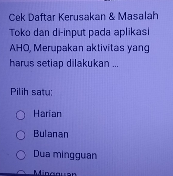 Cek Daftar Kerusakan & Masalah
Toko dan di-input pada aplikasi
AHO, Merupakan aktivitas yang
harus setiap dilakukan ...
Pilih satu:
Harian
Bulanan
Dua mingguan
Mingguen