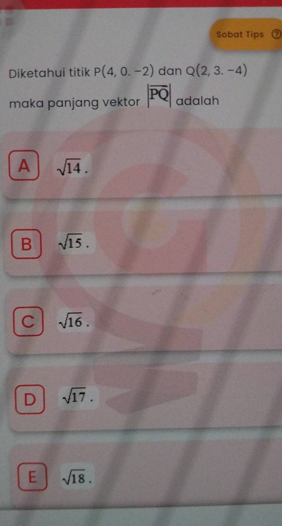 Sobat Tips
Diketahui titik P(4,0.-2) dan Q(2,3.-4)
maka panjang vektor |overline PQ| adalah
A sqrt(14).
B sqrt(15).
C sqrt(16).
D sqrt(17).
E sqrt(18).