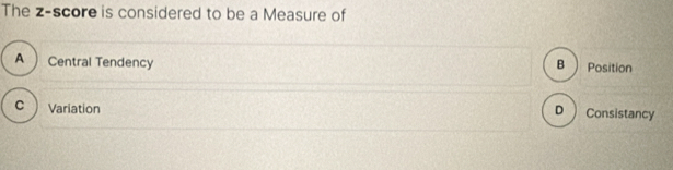 The z-score is considered to be a Measure of
A  Central Tendency
B  Position
c  Variation o ) Consistancy