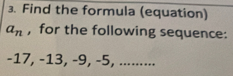 Find the formula (equation)
a_n , for the following sequence:
-17, -13, -9, -5, .........