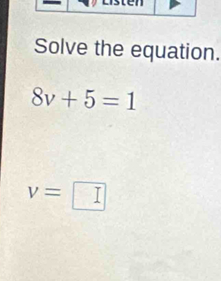 Solve the equation.
8v+5=1
v=□