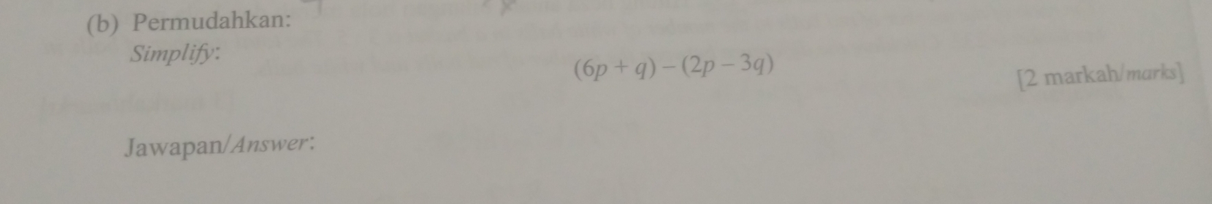 Permudahkan: 
Simplify:
(6p+q)-(2p-3q)
[2 markah/marks] 
Jawapan/Answer: