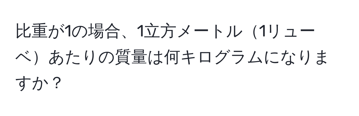 比重が1の場合、1立方メートル1リューベあたりの質量は何キログラムになりますか？