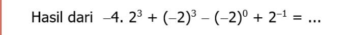 Hasil dari -4.2^3+(-2)^3-(-2)^0+2^(-1)= _