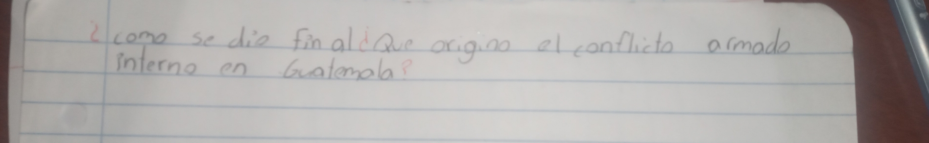 Icome se die finaldQve origino el conflicto armade 
interno en Guatemola?