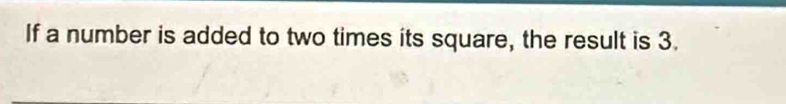 If a number is added to two times its square, the result is 3.