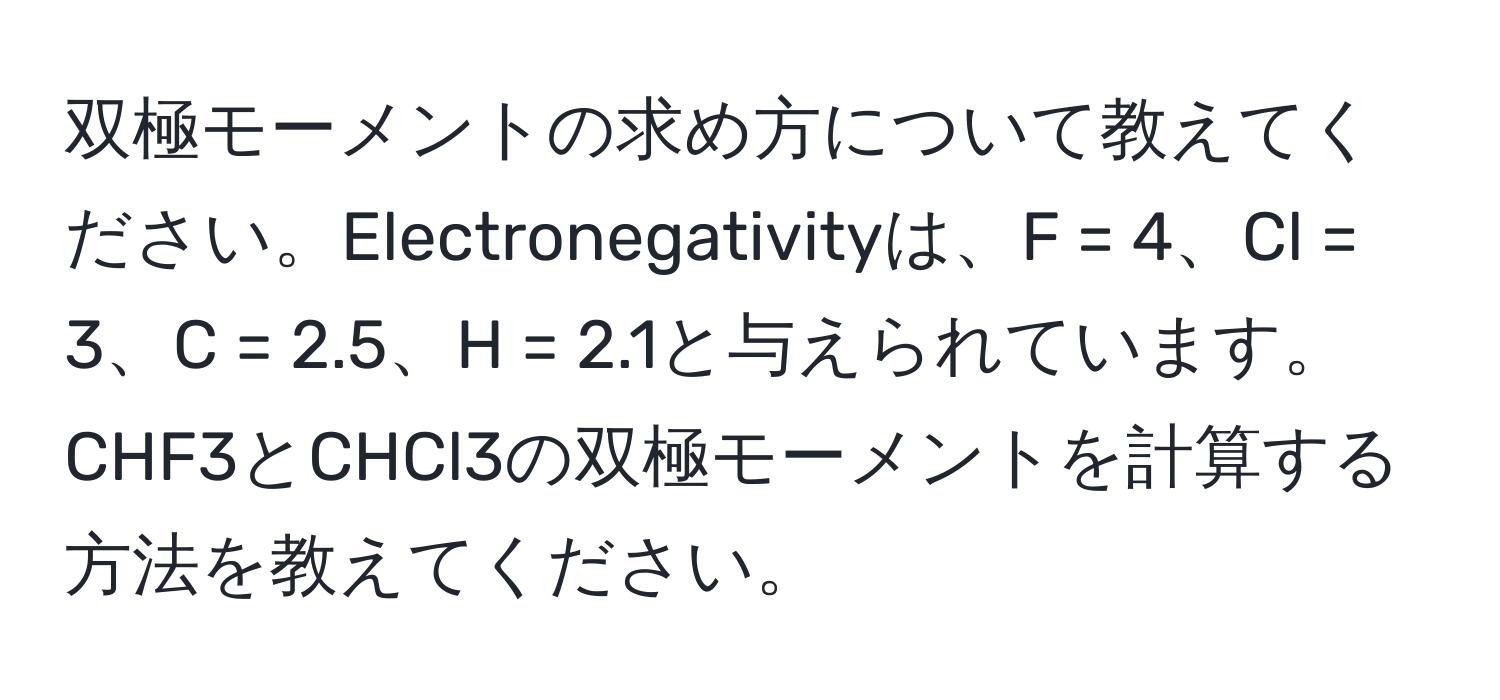 双極モーメントの求め方について教えてください。Electronegativityは、F = 4、Cl = 3、C = 2.5、H = 2.1と与えられています。CHF3とCHCl3の双極モーメントを計算する方法を教えてください。