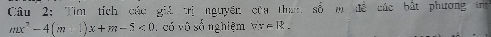 Tìm tích các giá trị nguyên của tham số m để các bất phương trìn
mx^2-4(m+1)x+m-5<0</tex> . có vô số nghiệm forall x∈ R.