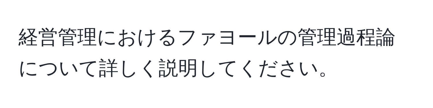 経営管理におけるファヨールの管理過程論について詳しく説明してください。