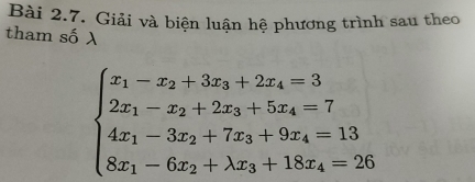 Giải và biện luận hệ phương trình sau theo 
tham số λ
beginarrayl x_1-x_2+3x_3+2x_4=3 2x_1-x_2+2x_3+5x_4=7 4x_1-3x_2+7x_3+9x_4=13 8x_1-6x_2+lambda x_3+18x_4=26endarray.