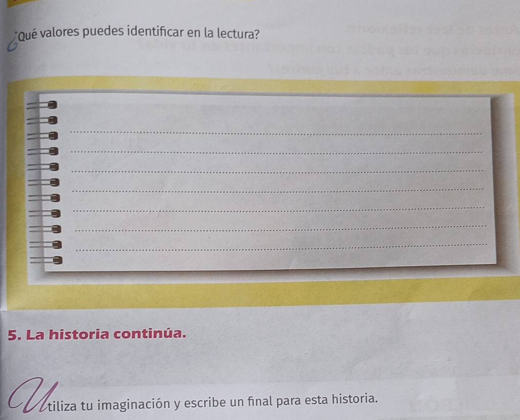 Qué valores puedes identificar en la lectura? 
_ 
_ 
_ 
_ 
_ 
_ 
_ 
5. La historia continúa. 
_ otiliza tu imaginación y escribe un final para esta historia.