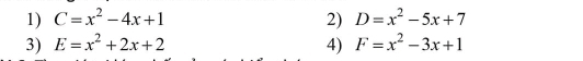 C=x^2-4x+1 2) D=x^2-5x+7
3) E=x^2+2x+2 4) F=x^2-3x+1