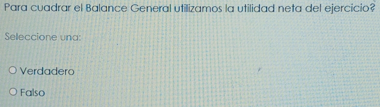 Para cuadrar el Balance General utilizamos la utilidad neta del ejercicio?
Seleccione una:
Verdadero
Falso