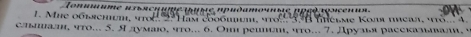 Tonuμume uisachume trise ρuдamοunις aρεô toscenun. 
1. Mie o6bеmm, sol am cooomn, sro n teßme Κoл tean, o.. a 
слшал, что... 5. Ядумаιо, что... 6. Онι решеил, чτо... 7. Друзья расскальлал,