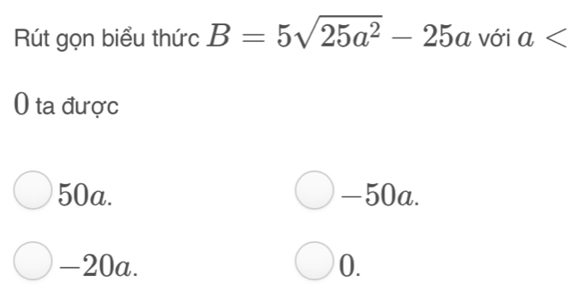 Rút gọn biểu thức B=5sqrt(25a^2)-25a với a
0 ta được
50a. -50a.
-20a. 0.