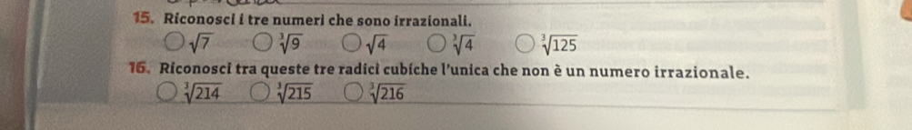 Riconosci i tre numeri che sono irrazionali.
sqrt(7) sqrt[3](9) sqrt(4) sqrt[3](4) sqrt[3](125)
16. Riconosci tra queste tre radici cubíche l’unica che non è un numero irrazionale.
sqrt[3](214) sqrt[3](215) sqrt[3](216)