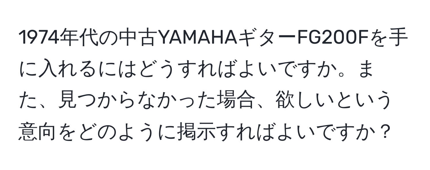 1974年代の中古YAMAHAギターFG200Fを手に入れるにはどうすればよいですか。また、見つからなかった場合、欲しいという意向をどのように掲示すればよいですか？