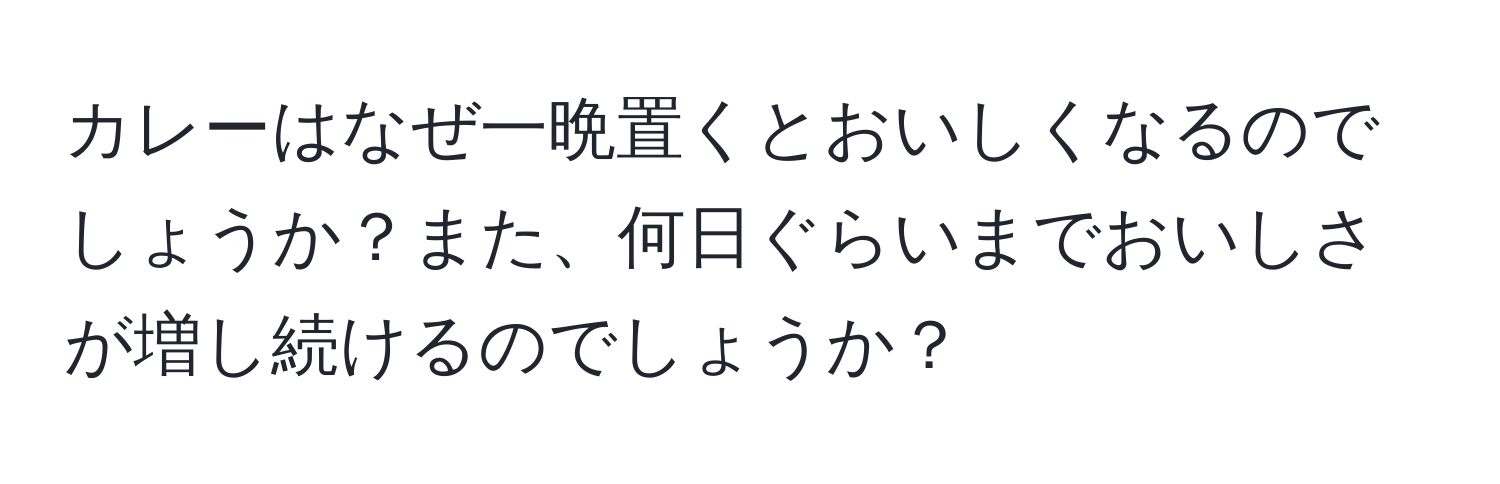 カレーはなぜ一晩置くとおいしくなるのでしょうか？また、何日ぐらいまでおいしさが増し続けるのでしょうか？